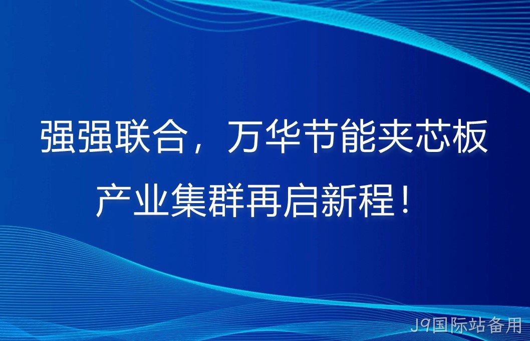 强强联合，J9国际站备用夹芯板产业集群再启新程！