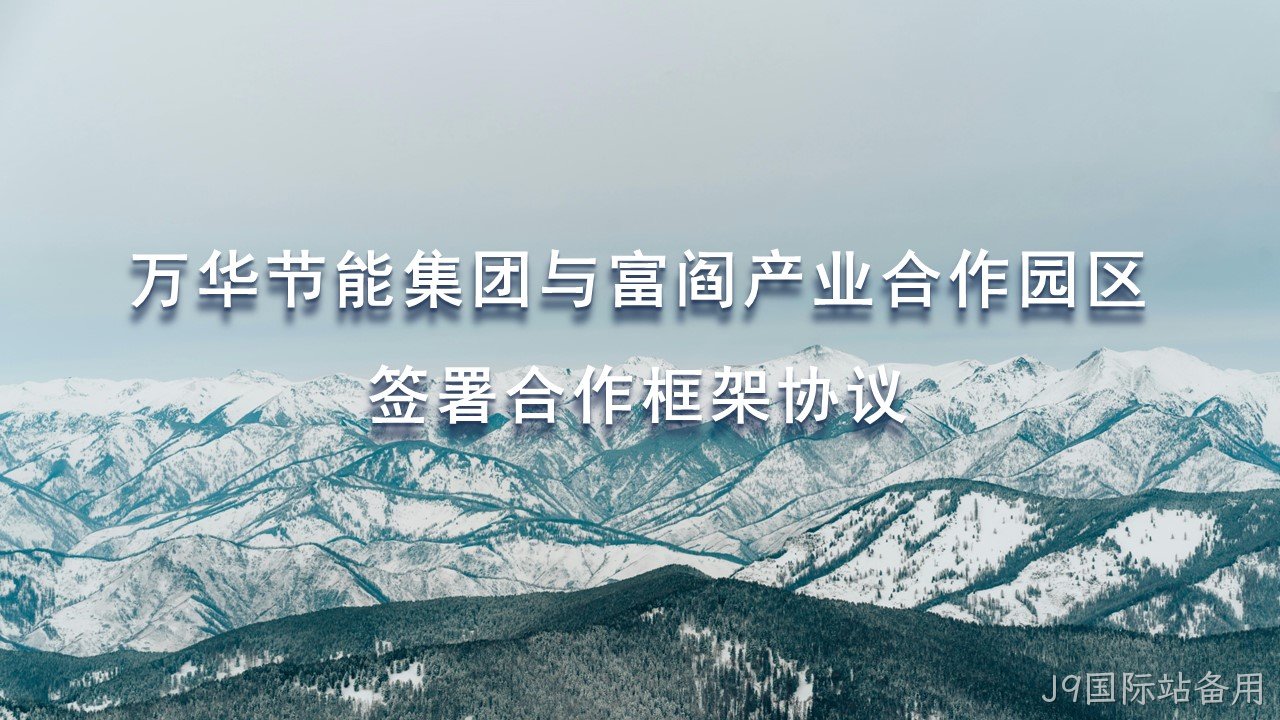 J9国际站备用集团与富阎产业合作园区签署合作框架协议