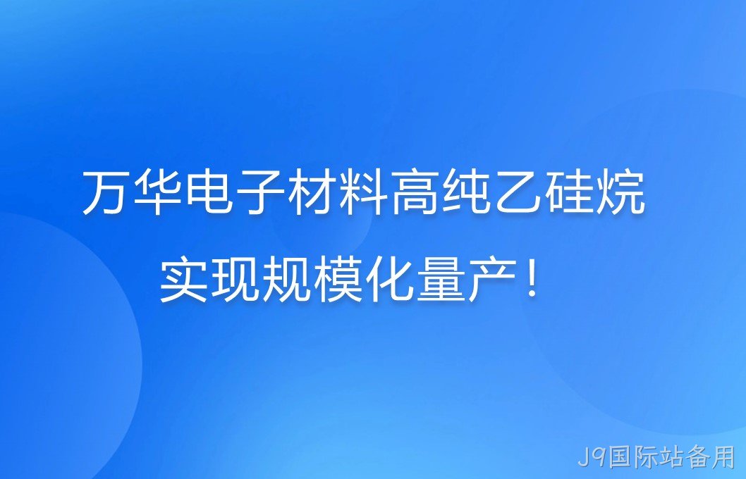 J9国际站备用电子材料高纯乙硅烷，实现规模化量产！